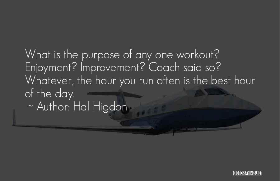 Hal Higdon Quotes: What Is The Purpose Of Any One Workout? Enjoyment? Improvement? Coach Said So? Whatever, The Hour You Run Often Is