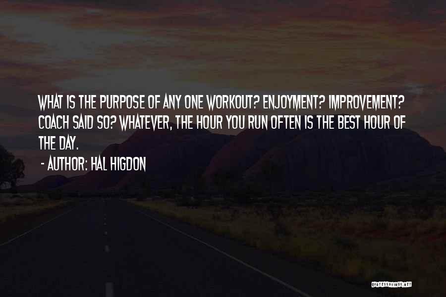 Hal Higdon Quotes: What Is The Purpose Of Any One Workout? Enjoyment? Improvement? Coach Said So? Whatever, The Hour You Run Often Is