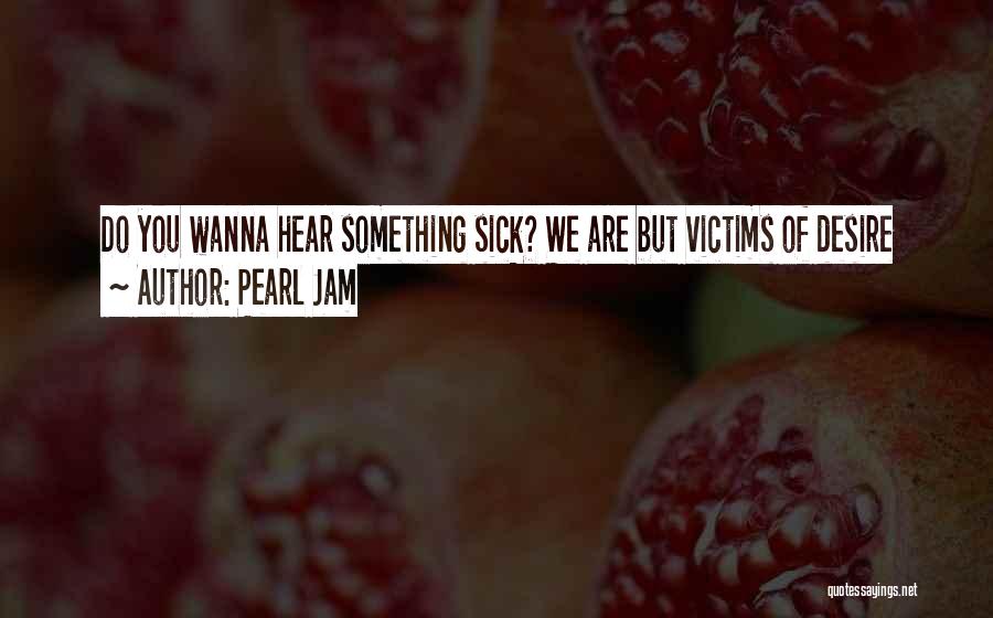 Pearl Jam Quotes: Do You Wanna Hear Something Sick? We Are But Victims Of Desire