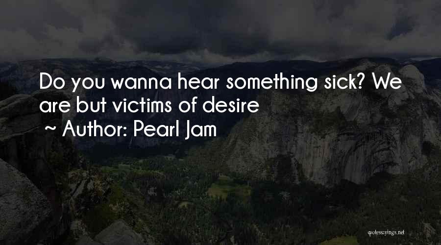 Pearl Jam Quotes: Do You Wanna Hear Something Sick? We Are But Victims Of Desire