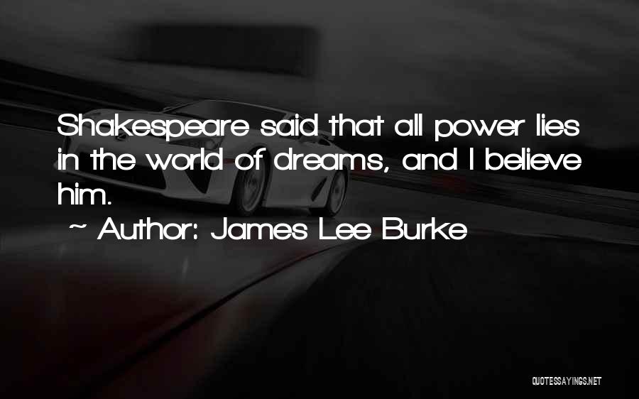 James Lee Burke Quotes: Shakespeare Said That All Power Lies In The World Of Dreams, And I Believe Him.