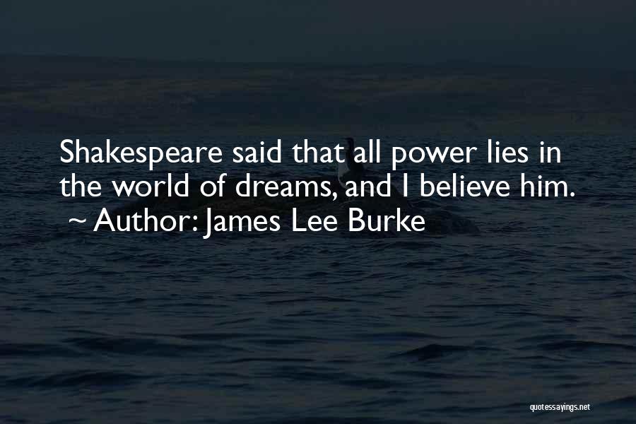 James Lee Burke Quotes: Shakespeare Said That All Power Lies In The World Of Dreams, And I Believe Him.