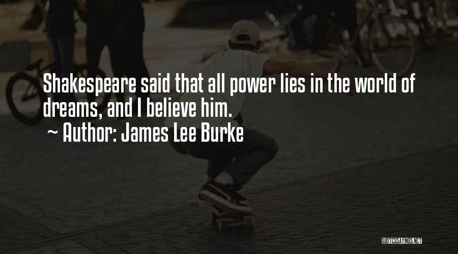 James Lee Burke Quotes: Shakespeare Said That All Power Lies In The World Of Dreams, And I Believe Him.