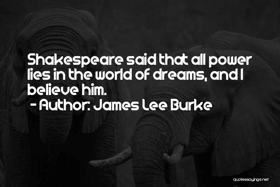 James Lee Burke Quotes: Shakespeare Said That All Power Lies In The World Of Dreams, And I Believe Him.