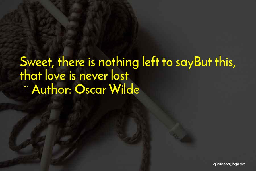 Oscar Wilde Quotes: Sweet, There Is Nothing Left To Saybut This, That Love Is Never Lost