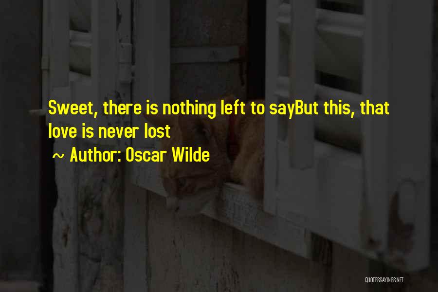 Oscar Wilde Quotes: Sweet, There Is Nothing Left To Saybut This, That Love Is Never Lost