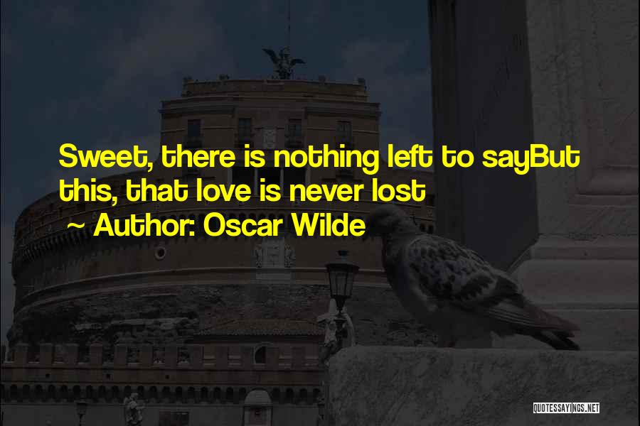 Oscar Wilde Quotes: Sweet, There Is Nothing Left To Saybut This, That Love Is Never Lost