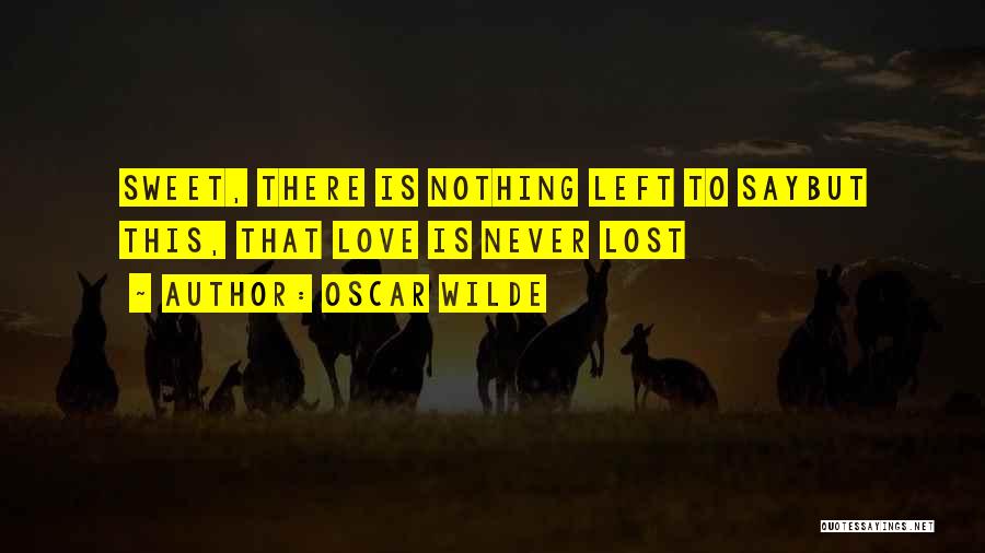 Oscar Wilde Quotes: Sweet, There Is Nothing Left To Saybut This, That Love Is Never Lost