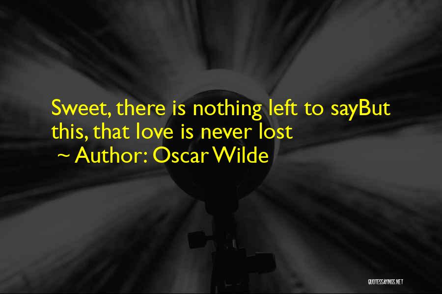 Oscar Wilde Quotes: Sweet, There Is Nothing Left To Saybut This, That Love Is Never Lost