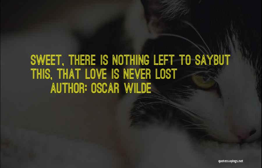 Oscar Wilde Quotes: Sweet, There Is Nothing Left To Saybut This, That Love Is Never Lost