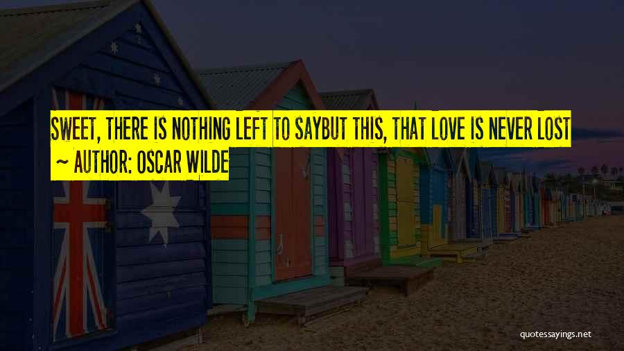 Oscar Wilde Quotes: Sweet, There Is Nothing Left To Saybut This, That Love Is Never Lost