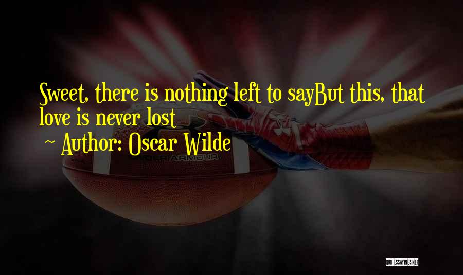 Oscar Wilde Quotes: Sweet, There Is Nothing Left To Saybut This, That Love Is Never Lost