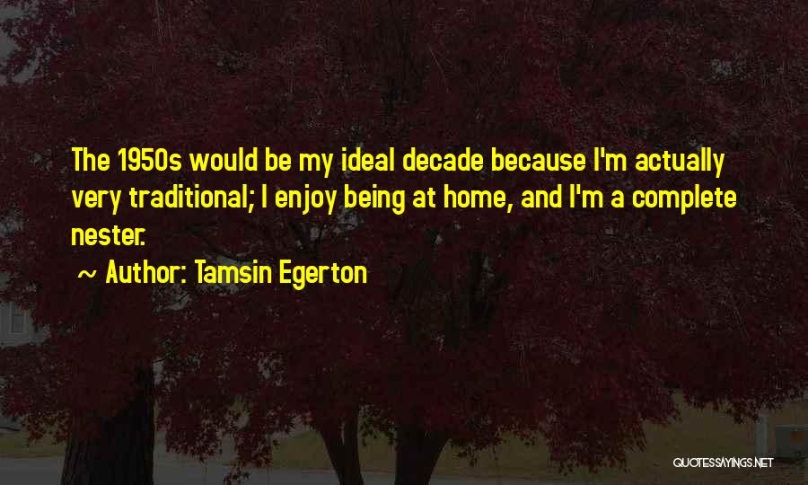 Tamsin Egerton Quotes: The 1950s Would Be My Ideal Decade Because I'm Actually Very Traditional; I Enjoy Being At Home, And I'm A