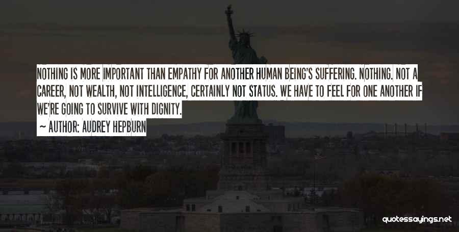 Audrey Hepburn Quotes: Nothing Is More Important Than Empathy For Another Human Being's Suffering. Nothing. Not A Career, Not Wealth, Not Intelligence, Certainly