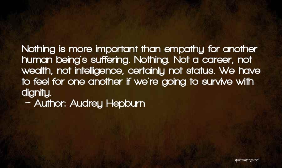Audrey Hepburn Quotes: Nothing Is More Important Than Empathy For Another Human Being's Suffering. Nothing. Not A Career, Not Wealth, Not Intelligence, Certainly