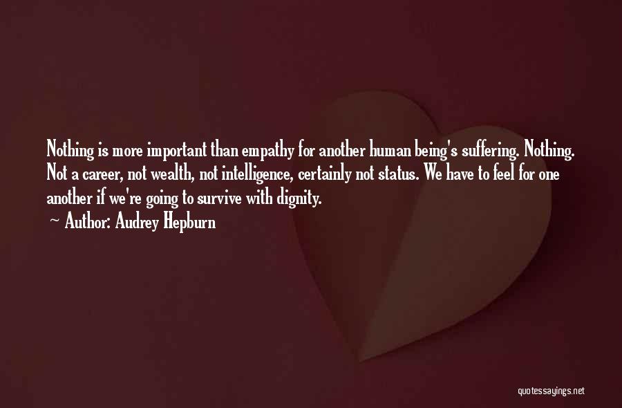 Audrey Hepburn Quotes: Nothing Is More Important Than Empathy For Another Human Being's Suffering. Nothing. Not A Career, Not Wealth, Not Intelligence, Certainly