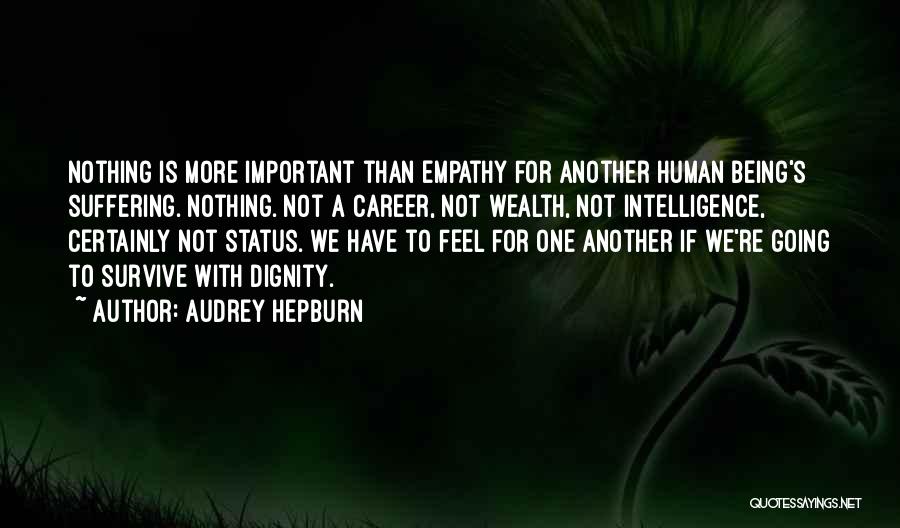 Audrey Hepburn Quotes: Nothing Is More Important Than Empathy For Another Human Being's Suffering. Nothing. Not A Career, Not Wealth, Not Intelligence, Certainly