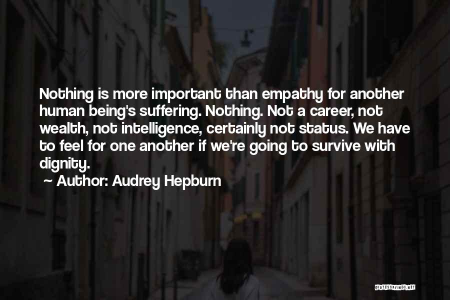 Audrey Hepburn Quotes: Nothing Is More Important Than Empathy For Another Human Being's Suffering. Nothing. Not A Career, Not Wealth, Not Intelligence, Certainly