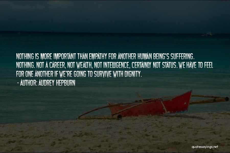 Audrey Hepburn Quotes: Nothing Is More Important Than Empathy For Another Human Being's Suffering. Nothing. Not A Career, Not Wealth, Not Intelligence, Certainly