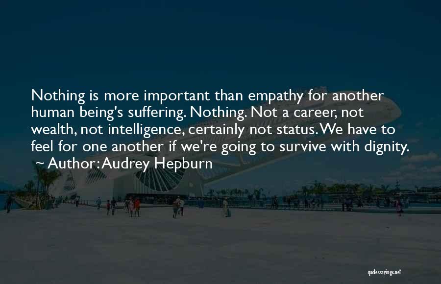 Audrey Hepburn Quotes: Nothing Is More Important Than Empathy For Another Human Being's Suffering. Nothing. Not A Career, Not Wealth, Not Intelligence, Certainly