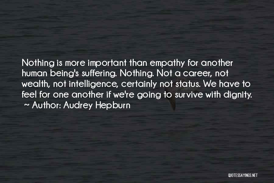 Audrey Hepburn Quotes: Nothing Is More Important Than Empathy For Another Human Being's Suffering. Nothing. Not A Career, Not Wealth, Not Intelligence, Certainly