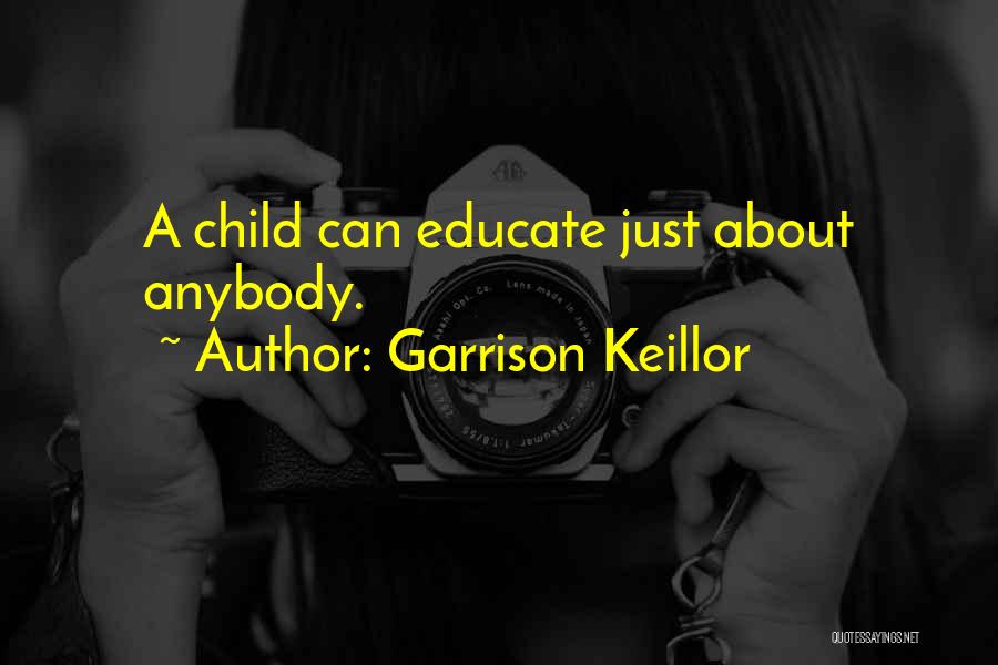 Garrison Keillor Quotes: A Child Can Educate Just About Anybody.