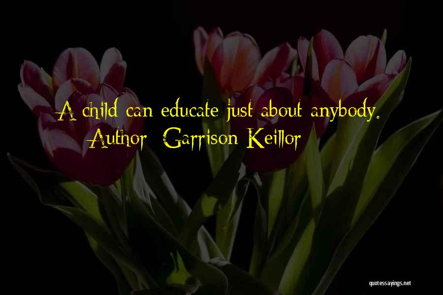 Garrison Keillor Quotes: A Child Can Educate Just About Anybody.