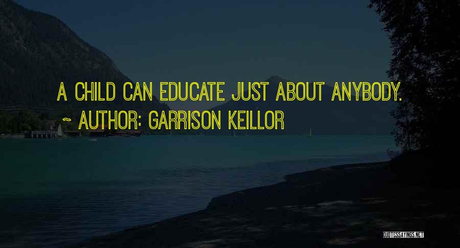 Garrison Keillor Quotes: A Child Can Educate Just About Anybody.