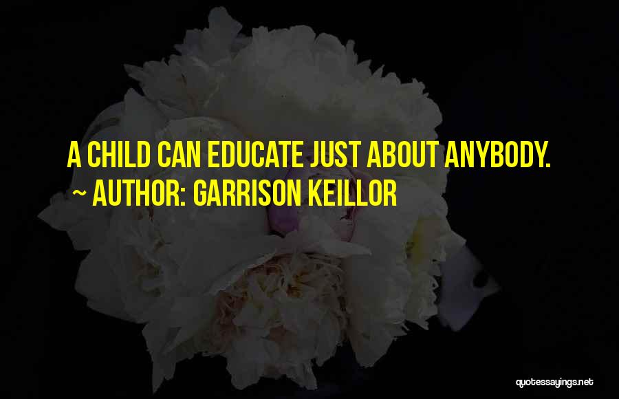 Garrison Keillor Quotes: A Child Can Educate Just About Anybody.