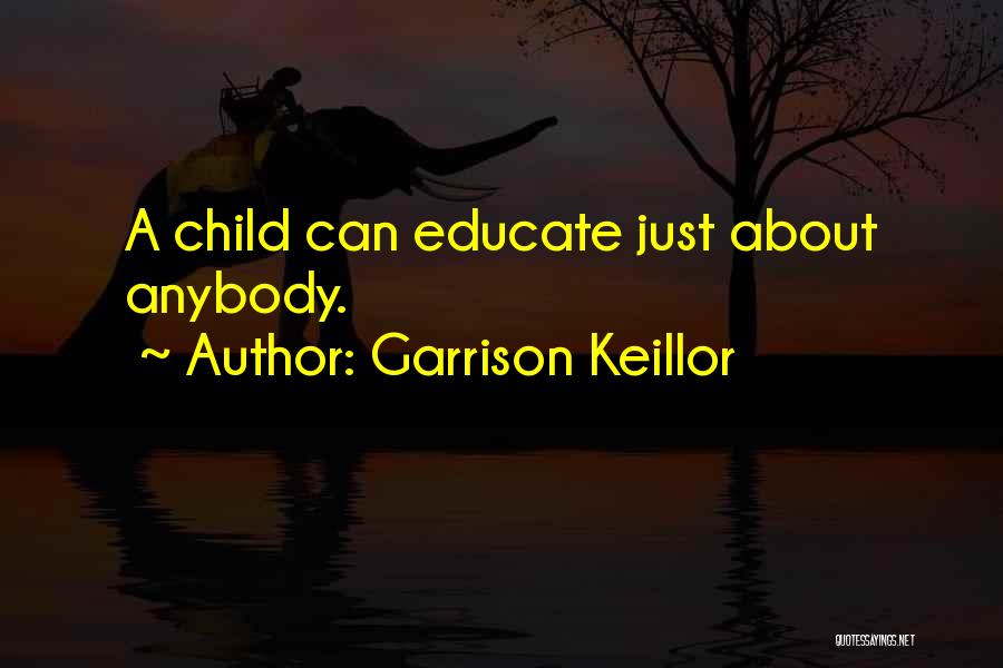 Garrison Keillor Quotes: A Child Can Educate Just About Anybody.