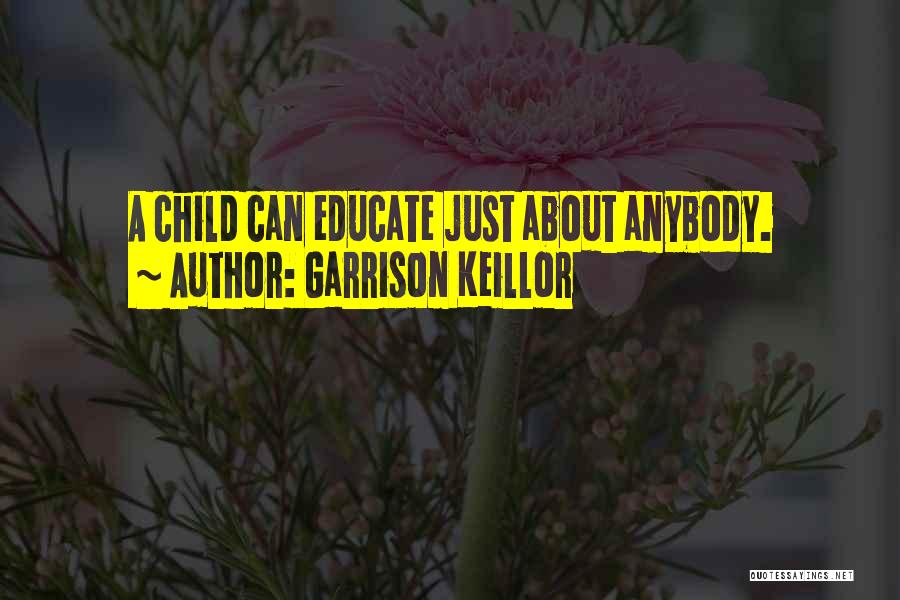 Garrison Keillor Quotes: A Child Can Educate Just About Anybody.