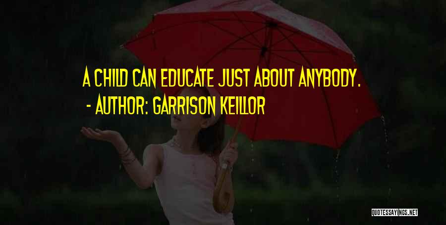 Garrison Keillor Quotes: A Child Can Educate Just About Anybody.