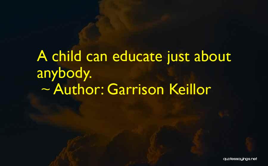 Garrison Keillor Quotes: A Child Can Educate Just About Anybody.