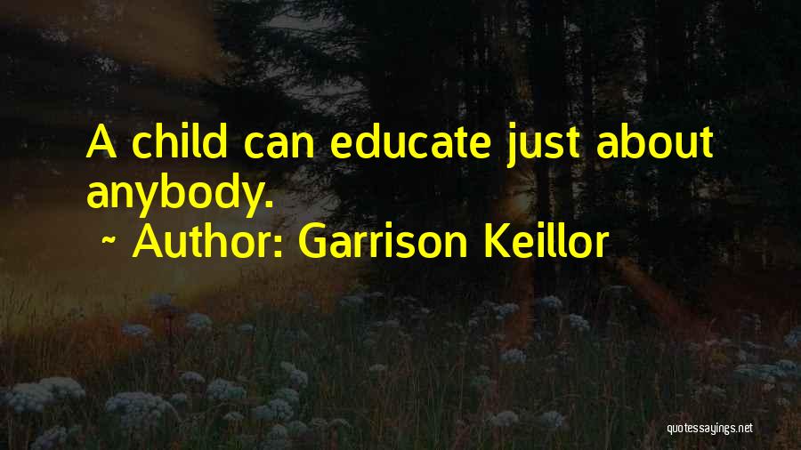 Garrison Keillor Quotes: A Child Can Educate Just About Anybody.