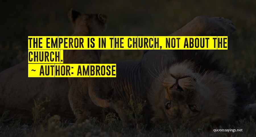 Ambrose Quotes: The Emperor Is In The Church, Not About The Church.