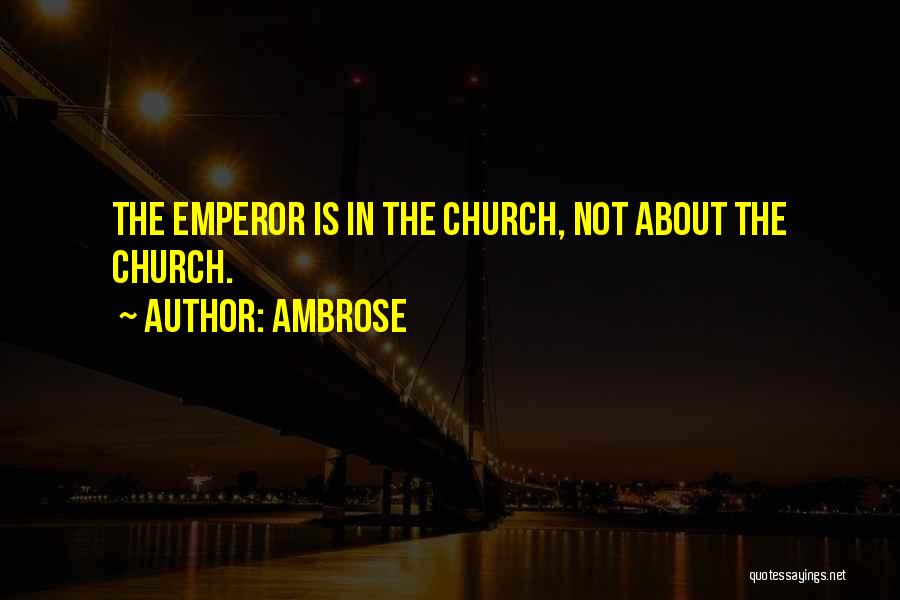 Ambrose Quotes: The Emperor Is In The Church, Not About The Church.