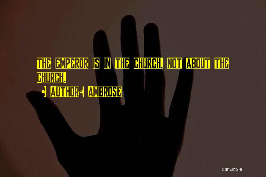Ambrose Quotes: The Emperor Is In The Church, Not About The Church.