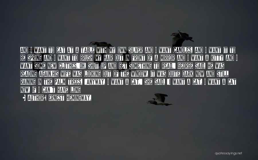 Ernest Hemingway, Quotes: And I Want To Eat At A Table With My Own Silver And I Want Candles. And I Want It