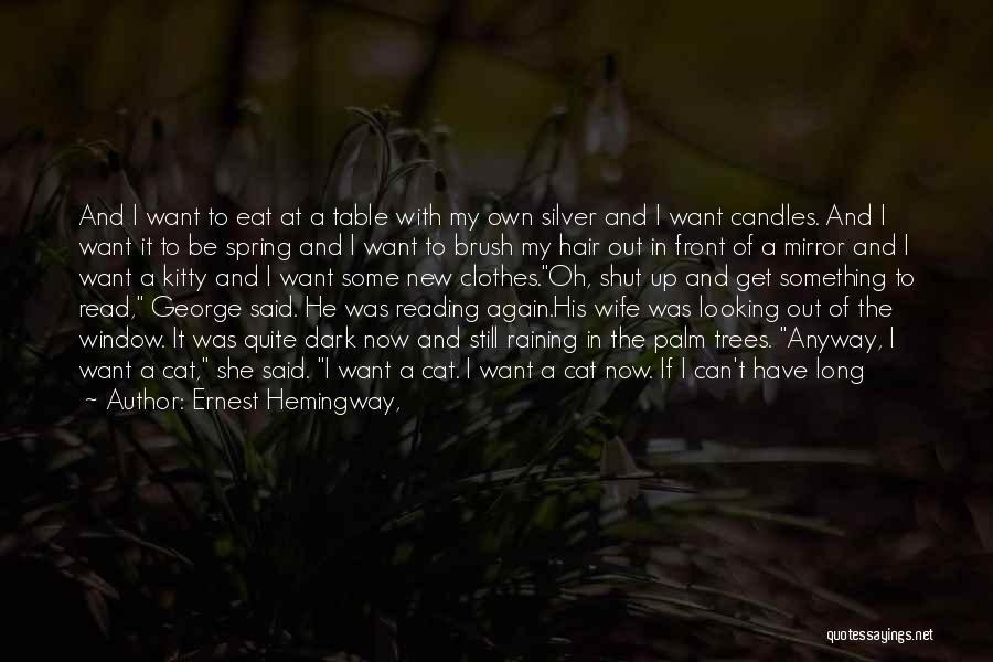 Ernest Hemingway, Quotes: And I Want To Eat At A Table With My Own Silver And I Want Candles. And I Want It