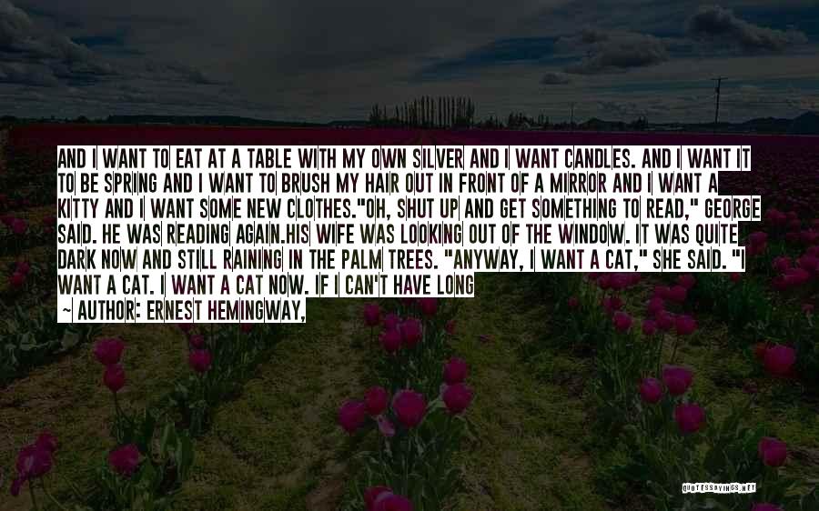 Ernest Hemingway, Quotes: And I Want To Eat At A Table With My Own Silver And I Want Candles. And I Want It