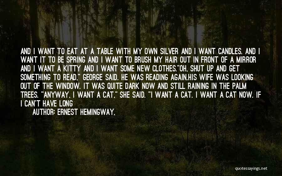 Ernest Hemingway, Quotes: And I Want To Eat At A Table With My Own Silver And I Want Candles. And I Want It