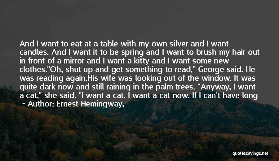 Ernest Hemingway, Quotes: And I Want To Eat At A Table With My Own Silver And I Want Candles. And I Want It