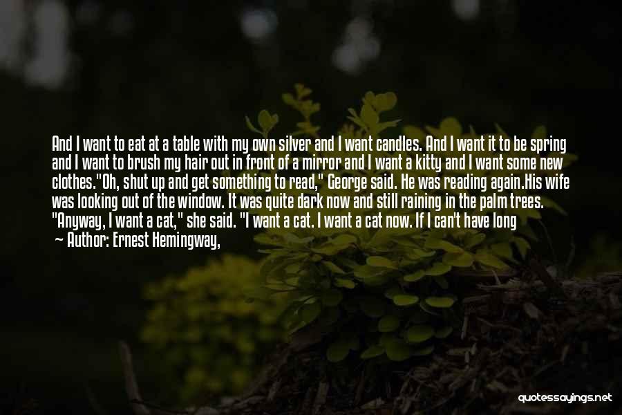 Ernest Hemingway, Quotes: And I Want To Eat At A Table With My Own Silver And I Want Candles. And I Want It