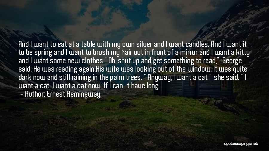 Ernest Hemingway, Quotes: And I Want To Eat At A Table With My Own Silver And I Want Candles. And I Want It