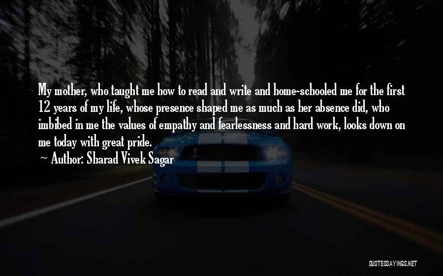 Sharad Vivek Sagar Quotes: My Mother, Who Taught Me How To Read And Write And Home-schooled Me For The First 12 Years Of My