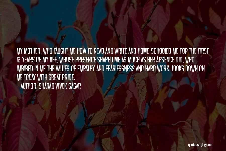 Sharad Vivek Sagar Quotes: My Mother, Who Taught Me How To Read And Write And Home-schooled Me For The First 12 Years Of My