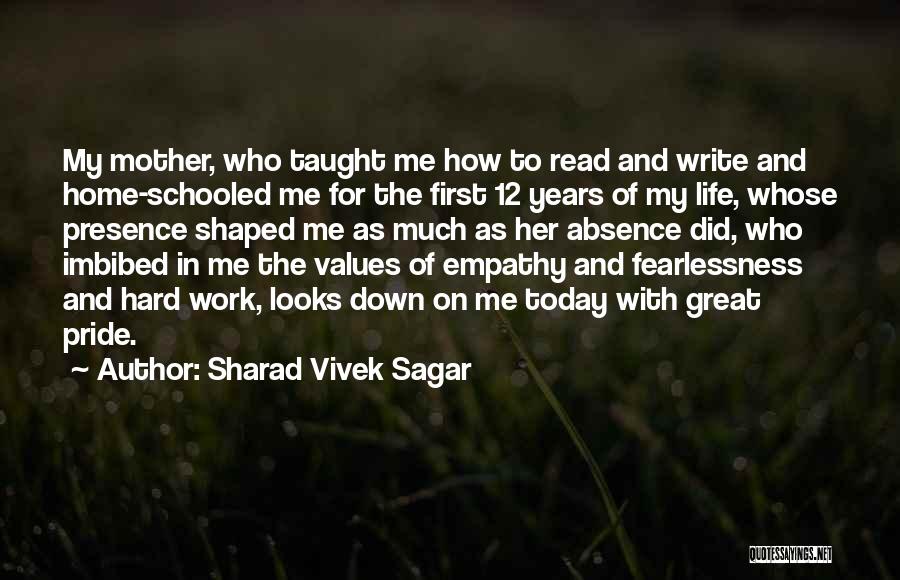 Sharad Vivek Sagar Quotes: My Mother, Who Taught Me How To Read And Write And Home-schooled Me For The First 12 Years Of My