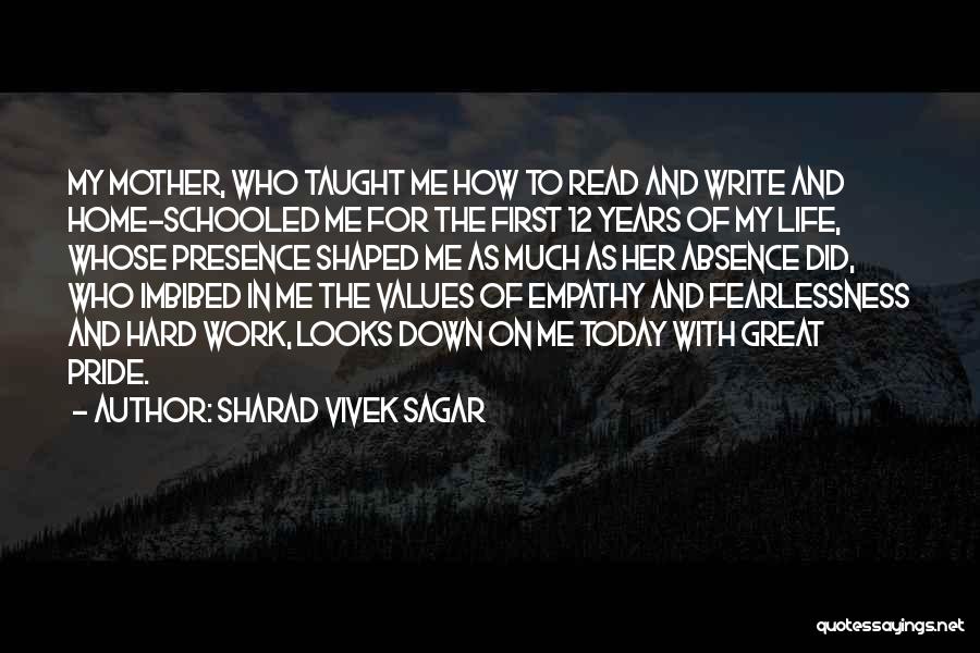 Sharad Vivek Sagar Quotes: My Mother, Who Taught Me How To Read And Write And Home-schooled Me For The First 12 Years Of My