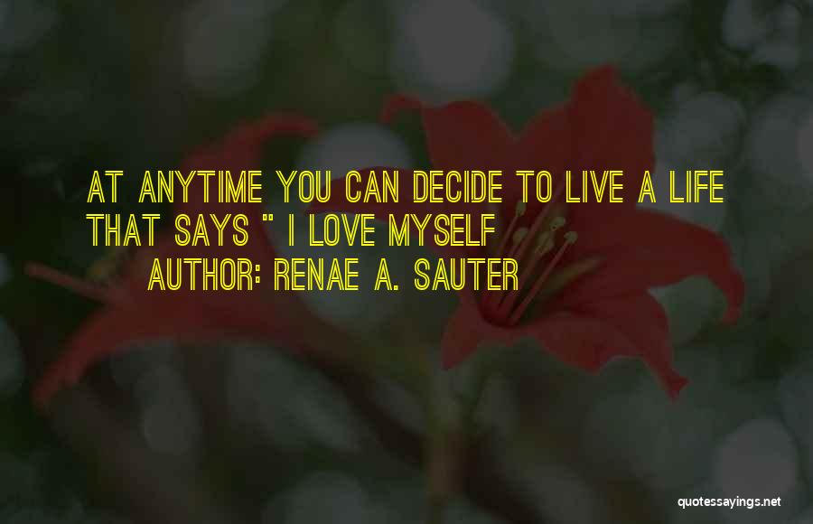 Renae A. Sauter Quotes: At Anytime You Can Decide To Live A Life That Says I Love Myself