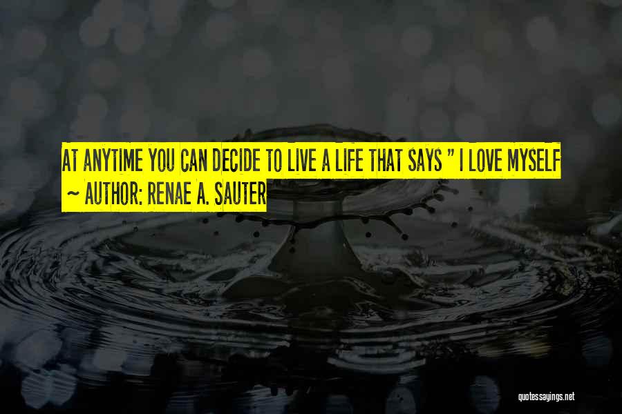 Renae A. Sauter Quotes: At Anytime You Can Decide To Live A Life That Says I Love Myself